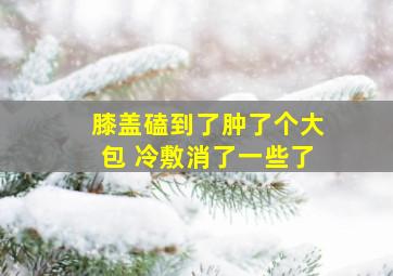 膝盖磕到了肿了个大包 冷敷消了一些了